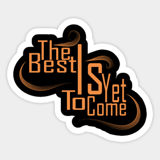 The Best Is Yet To Come Sticker